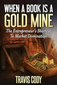 When A Book Is A Gold Mine: The Entrepreneur's Shortcut To Market Domination