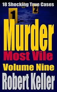 Murder Most Vile: 18 Shocking True Crime Murder Cases, Volume 9
