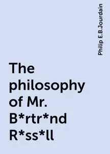 «The philosophy of Mr. B*rtr*nd R*ss*ll» by Philip E.B.Jourdain