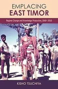 Emplacing East Timor: Regime Change and Knowledge Production, 1860–2010