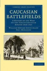Caucasian Battlefields: A History of the Wars on the Turco-Caucasian Border 1828-1921 (Repost)