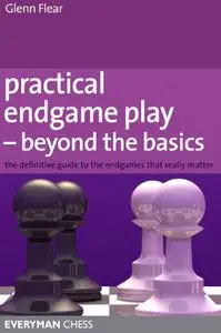 Practical Endgame Play - Beyond the Basics: The definitive guide to the endgames that really matter (Repost)