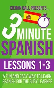 3 Minute Spanish: Lessons 1-3: A fun and easy way to learn Spanish for the busy learner