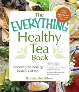 «The Everything Healthy Tea Book: Discover the Healing Benefits of Tea» by Babette Donaldson