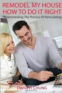 Remodel My House: How To Do It Right - Understanding The Process Of Remodeling