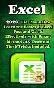 Excel: 2020 User Manual to Learn the Basics of Excel Fast and Use It Effectively with Smart Method