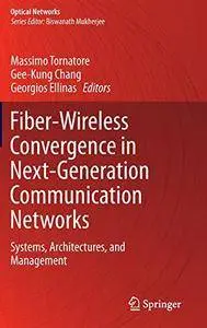 Fiber-Wireless Convergence in Next-Generation Communication Networks: Systems, Architectures, and Management (Optical Networks)