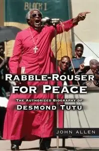 «Rabble-Rouser for Peace: The Authorized Biography of Desmond Tutu» by John Allen