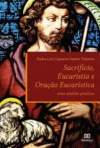 «Sacrifício, Eucaristia e Oração Eucarística» by Luiz Gustavo Santos Teixeira