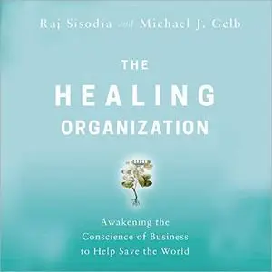 The Healing Organization: Awakening the Conscience of Business to Help Save the World [Audiobook]