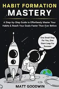 Habit Formation Mastery: A Step-by-Step Guide to Effortlessly Master Your Habits and Reach Your Goals Faster Than Ever Before