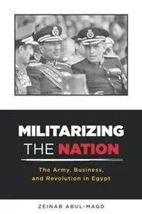 Militarizing the Nation : The Army, Business, and Revolution in Egypt