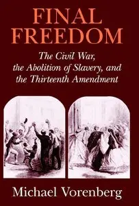 Final Freedom: The Civil War, the Abolition of Slavery, and the Thirteenth Amendment