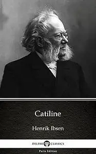 «Catiline by Henrik Ibsen – Delphi Classics (Illustrated)» by Henrik Ibsen