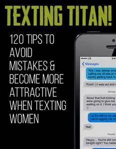 Texting Titan!: 120 Tips to Avoid Mistakes & Become More Attractive When Texting Women