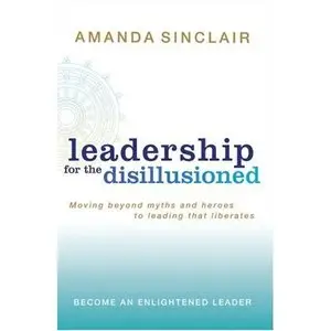 Leadership for the Disillusioned: Moving Beyond Myths and Heroes to Leading That Liberates (repost)