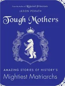 Tough Mothers: Amazing Stories of History’s Mightiest Matriarchs (Rejected Princesses)