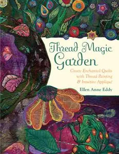 «Thread Magic Garden» by Ellen Anne Eddy