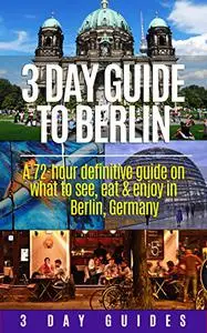 Germany Travel: 3 Day Guide to Berlin -A 72-hour Definitive Guide on What to See, Eat and Enjoy in Berlin, Germany