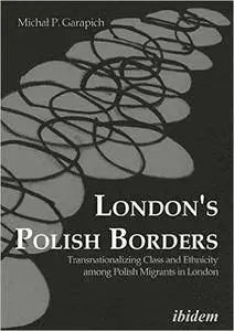 London's Polish Borders: Transnationalizing Class and Ethnicity among Polish Migrants in London
