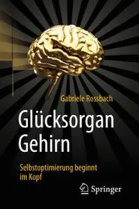 Glücksorgan Gehirn: Selbstoptimierung beginnt im Kopf