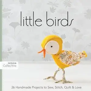 Little Birds: 26 Handmade Projects to Sew, Stitch, Quilt & Love [Repost]