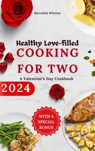 Healthy Love-Filled Cooking For Two: A Valentine's Day Cookbook 2024