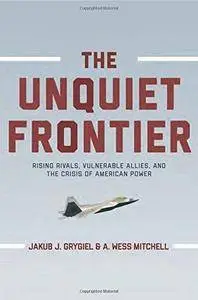 The Unquiet Frontier: Rising Rivals, Vulnerable Allies, and the Crisis of American Power