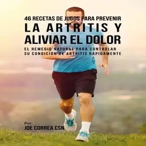 «46 Recetas de Jugos para Prevenir la Artritis y Aliviar el Dolor» by Joe Correa