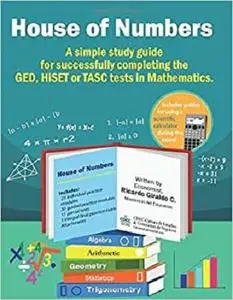 The House Of Numbers: A simple study guide for successfully completing the GED, HiSET or TASC test in Mathematics