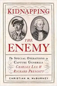 Kidnapping the Enemy: The Special Operations to Capture Generals Charles Lee and Richard Prescott