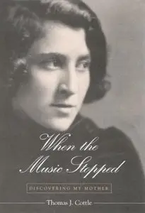 When the Music Stopped: Discovering My Mother by Thomas J. Cottle