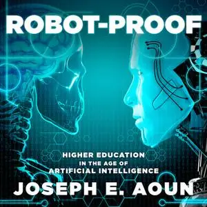 «Robot-Proof: Higher Education in the Age of Artificial Intelligence» by Joseph E. Aoun