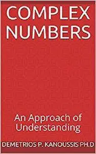 Complex Numbers: An Approach of Understanding (The Mathematics Series)
