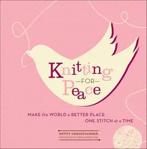 Knitting for Peace: Make the World a Better Place One Stitch at a Time 