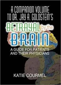 A Companion Volume to Dr. Jay A. Goldstein's Betrayal by the Brain: A Guide for Patients and Their Physicians [Kindle Edition]