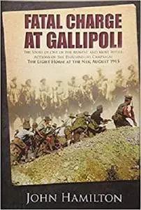 Fatal Charge at Gallipoli: The Story of One of the Bravest and Most Futile Actions of the Dardanelles Campaign