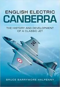 English Electric Canberra: The History and Development of a Classic Jet