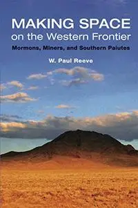 Making Space on the Western Frontier:: Mormons, Miners, and Southern Paiutes