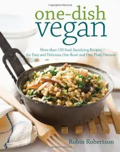 One-Dish Vegan: More than 150 Soul-Satisfying Recipes for Easy and Delicious One-Bowl and One-Plate Dinners (Repost)