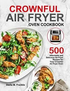 Crownful Air Fryer Oven Cookbook: 500 Affordable and Delicious Air Fryer Recipes for Your Crownful Air Fryer Oven