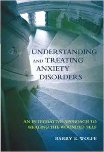 Understanding and Treating Anxiety Disorders: An Integrative Approach to Healing the Wounded Self