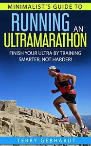 Minimalist's Guide to Running an Ultramarathon: Finish Your Ultra by Training Smarter, Not Harder!