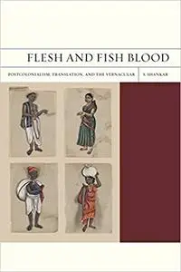 Flesh and Fish Blood: Postcolonialism, Translation, and the Vernacular (Volume 11)