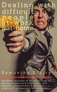 «Dealing With Difficult People At Work & At Home» by Samantha Claire