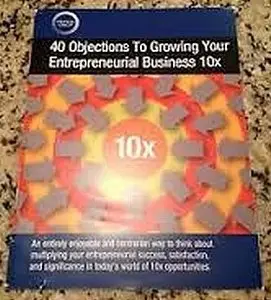 Dan Sullivan - 40 Objections to Growing Your Entrepreneurial Business 10x