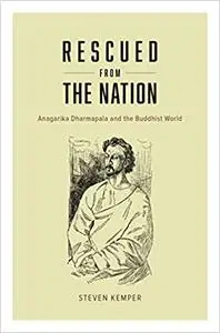 Rescued from the Nation: Anagarika Dharmapala and the Buddhist World