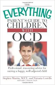 The Everything Parent's Guide to Children with OCD: Professional, reassuring advice for raising a happy, well-adjusted c