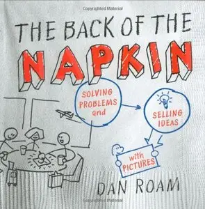 The Back of the Napkin: Solving Problems and Selling Ideas with Pictures (repost)