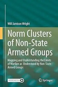 Norm Clusters of Non-State Armed Groups: Mapping and Understanding the Limits of Warfare as Understood by Non-State Arme